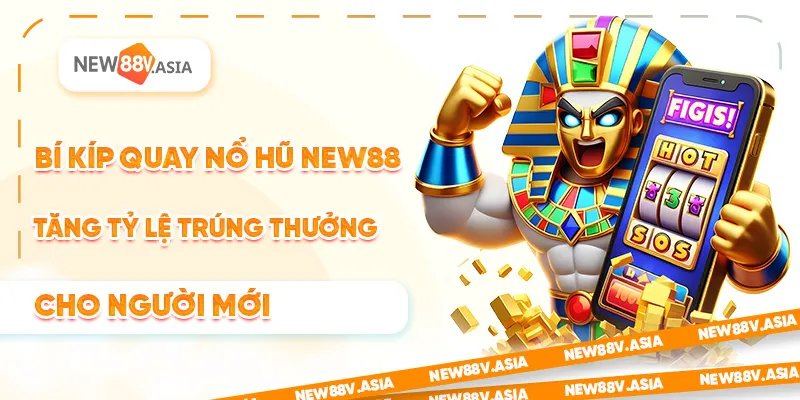 Bí Kíp Quay Nổ Hũ New88 Tăng Tỷ Lệ Trúng Thưởng Cho Người Mới