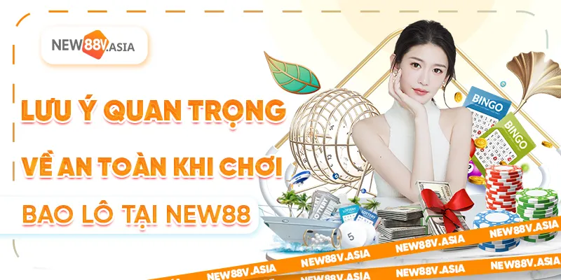 Lưu ý quan trọng về an toàn khi chơi bao lô tại New88