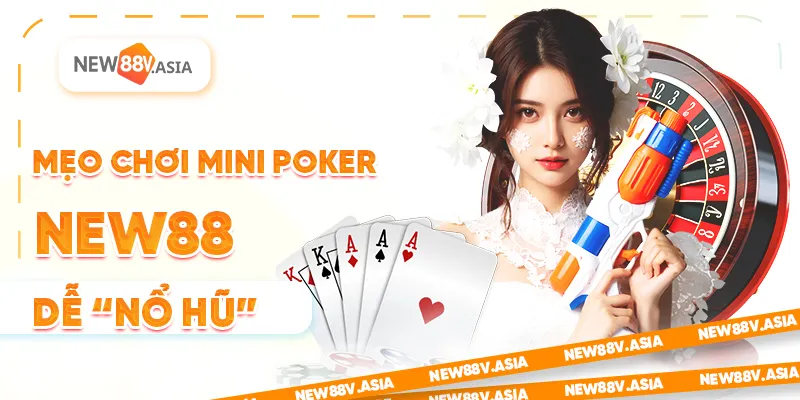 Mẹo chơi Mini Poker New88 dễ nổ nũ nhất