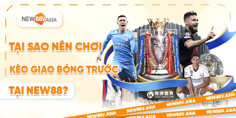 Kèo giao bóng trước – Bí quyết soi kèo hiệu quả cho người mới 1 Tại sao nên chơi kèo giao bóng trước tại New88?